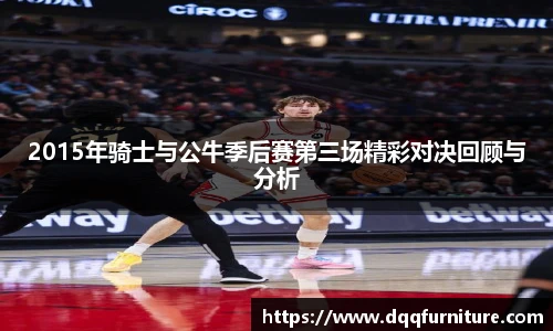 2015年骑士与公牛季后赛第三场精彩对决回顾与分析