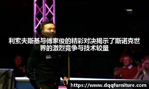 利索夫斯基与傅家俊的精彩对决揭示了斯诺克世界的激烈竞争与技术较量
