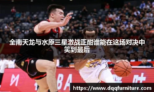 全南天龙与水原三星激战正酣谁能在这场对决中笑到最后